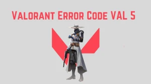 What is Valorant Error Code VAL 5? Cause of Valorant Error Code VAL 5,  How to Fix Valorant Error Code VAL 5?