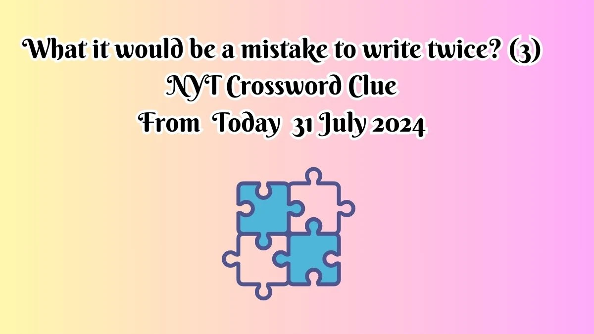 NYT What it would be a mistake to write twice? (3) Crossword Clue Puzzle Answer from July 31, 2024