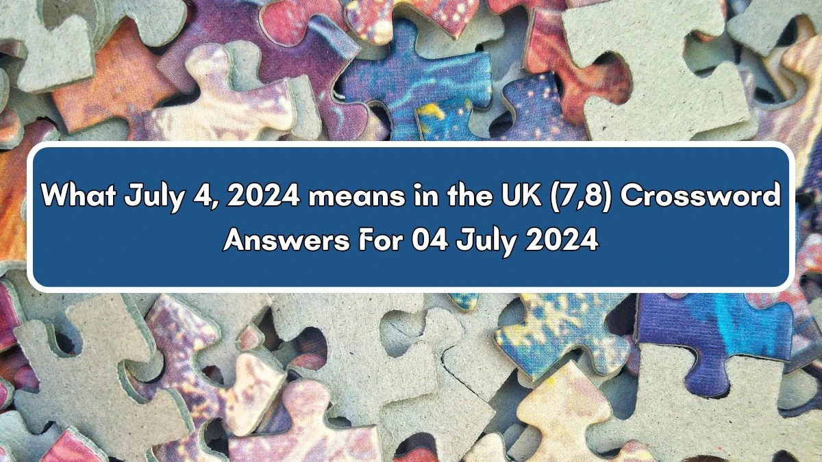 What July 4, 2024 means in the UK (7,8) Crossword Clue Answers on July 04, 2024