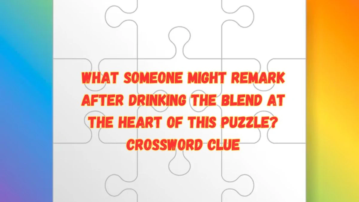 What someone might remark after drinking the blend at the heart of this puzzle? NYT Crossword Clue Puzzle Answer from July 16, 2024