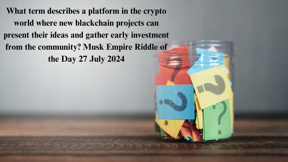 What term describes a platform in the crypto world where new blackchain projects can present their ideas and gather early investment from the community? Musk Empire Riddle of the Day 27 July 2024