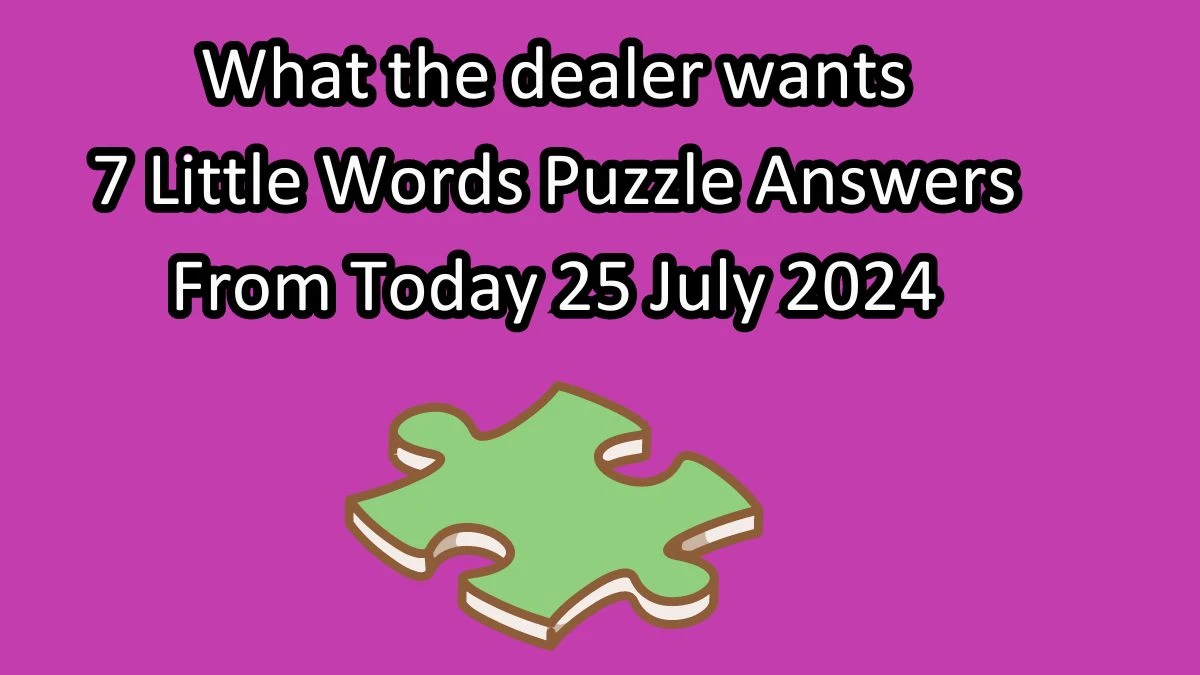 What the dealer wants 7 Little Words Puzzle Answer from July 25, 2024