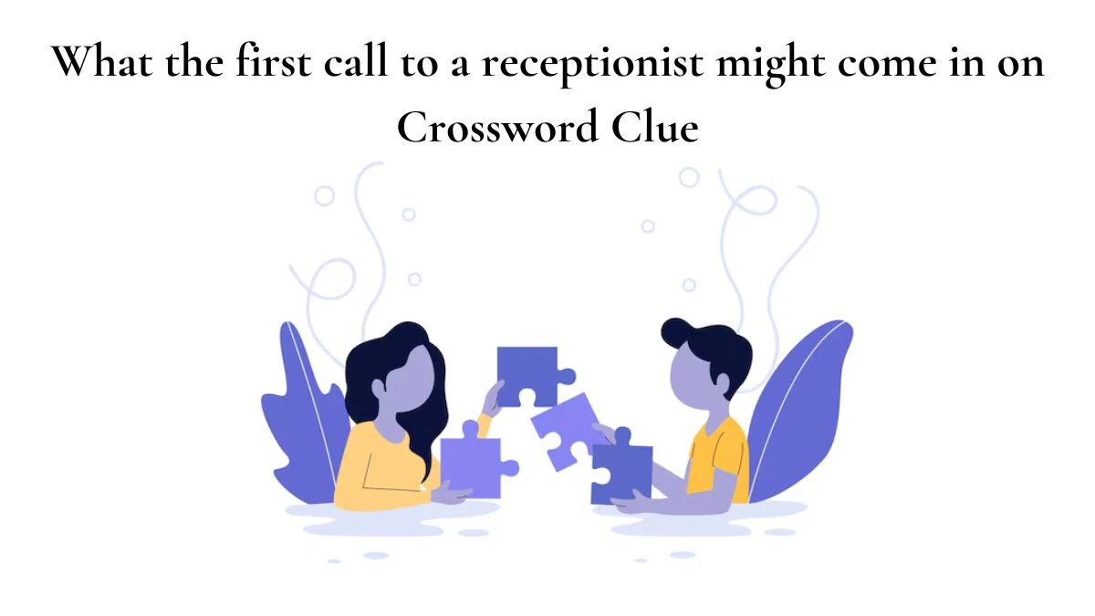 NYT What the first call to a receptionist might come in on Crossword Clue Puzzle Answer from July 09, 2024