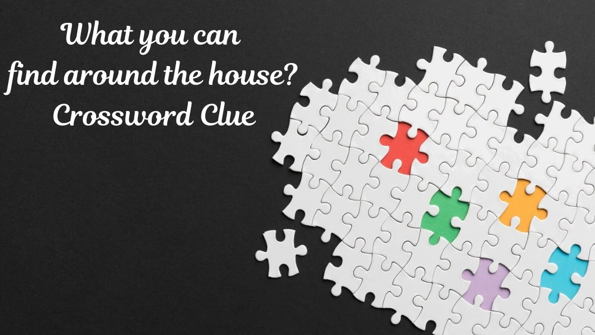 What you can find around the house? Crossword Clue Universal Puzzle Answer from July 17, 2024