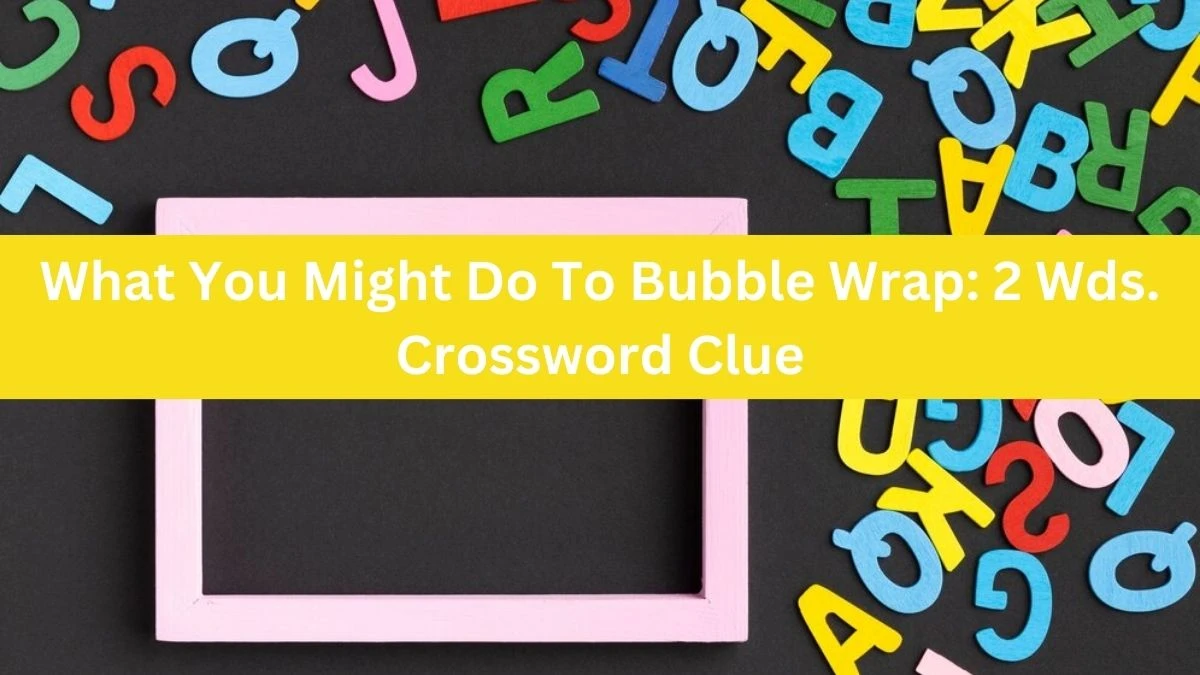 What You Might Do To Bubble Wrap: 2 Wds. Daily Themed Crossword Clue Puzzle Answer from July 07, 2024