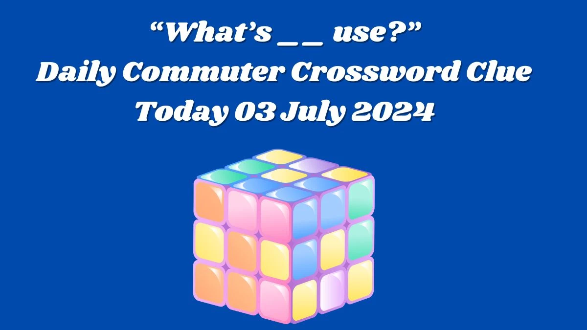“What’s __ use?” Daily Commuter Crossword Clue Puzzle Answer from July 03, 2024