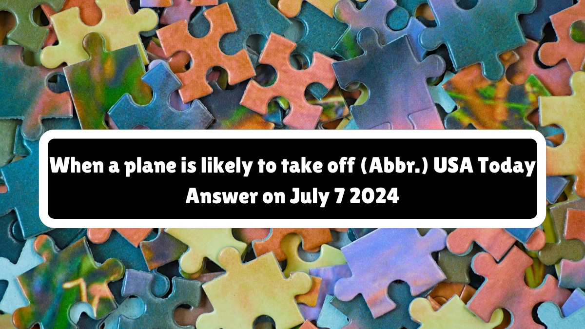 USA Today When a plane is likely to take off (Abbr.) Crossword Clue Puzzle Answer from July 07, 2024