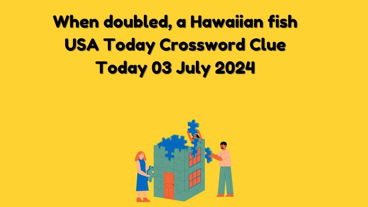 USA Today When doubled, a Hawaiian fish Crossword Clue Puzzle Answer from July 03, 2024