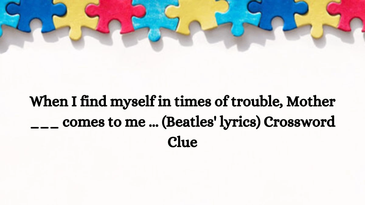 When I find myself in times of trouble, Mother ___ comes to me ... (Beatles' lyrics) Daily Themed Crossword Clue Puzzle Answer from July 14, 2024