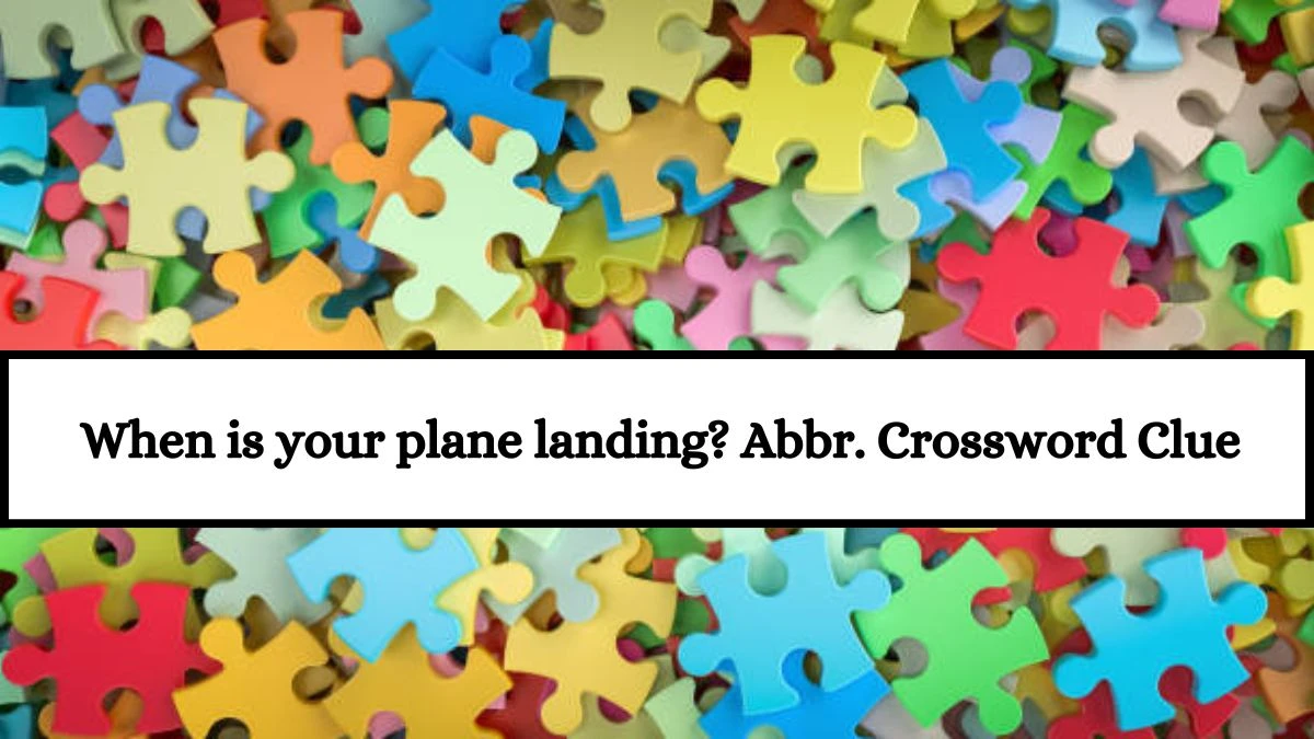 Daily Themed When is your plane landing? Abbr. Crossword Clue Puzzle Answer from July 18, 2024