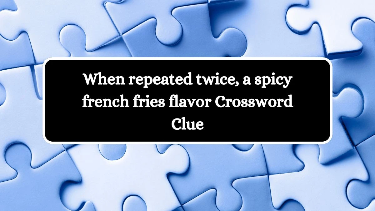 When repeated twice, a spicy french fries flavor Daily Themed Crossword Clue Puzzle Answer from July 23, 2024