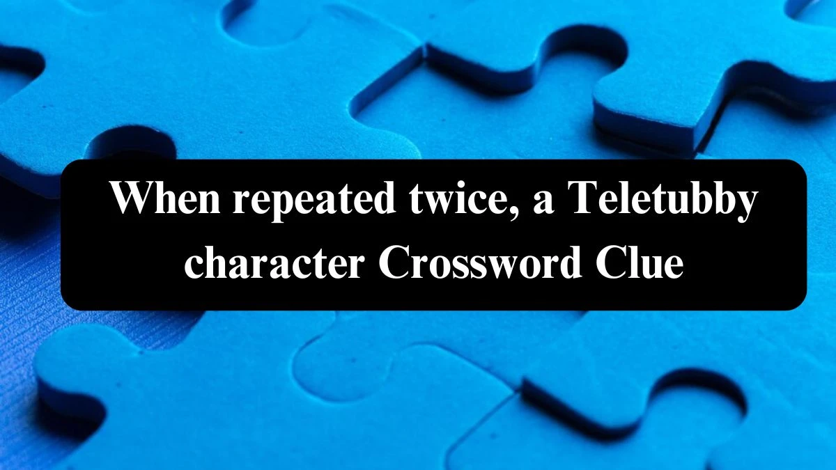 Daily Themed When repeated twice, a Teletubby character Crossword Clue Puzzle Answer from July 27, 2024