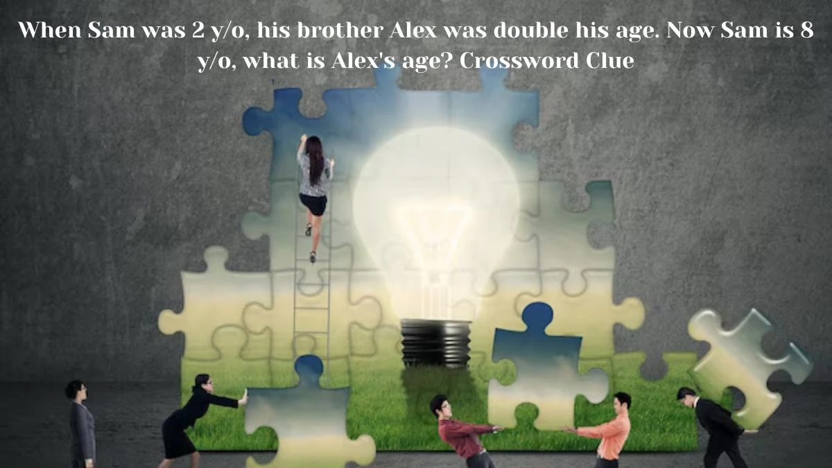 When Sam was 2 y/o, his brother Alex was double his age. Now Sam is 8 y/o, what is Alex's age? Daily Themed Crossword Clue Puzzle Answer from July 12, 2024