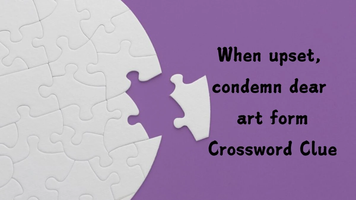 When upset, condemn dear art form (6,5) Crossword Clue Puzzle Answer from July 20, 2024