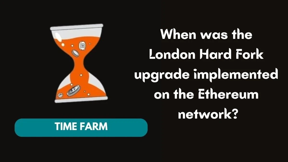 When was the London Hard Fork upgrade implemented on the Ethereum network? Time Farm Answer Today July 25 2024