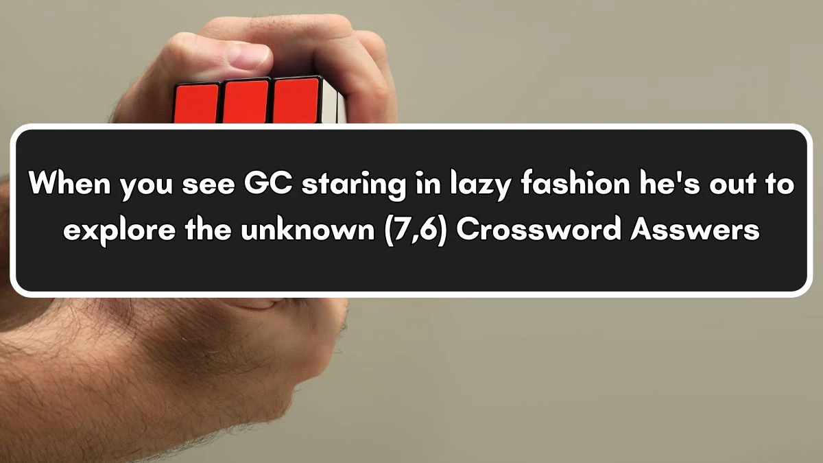 When you see GC staring in lazy fashion he's out to explore the unknown (7,6) Crossword Clue Puzzle Answer from July 06, 2024