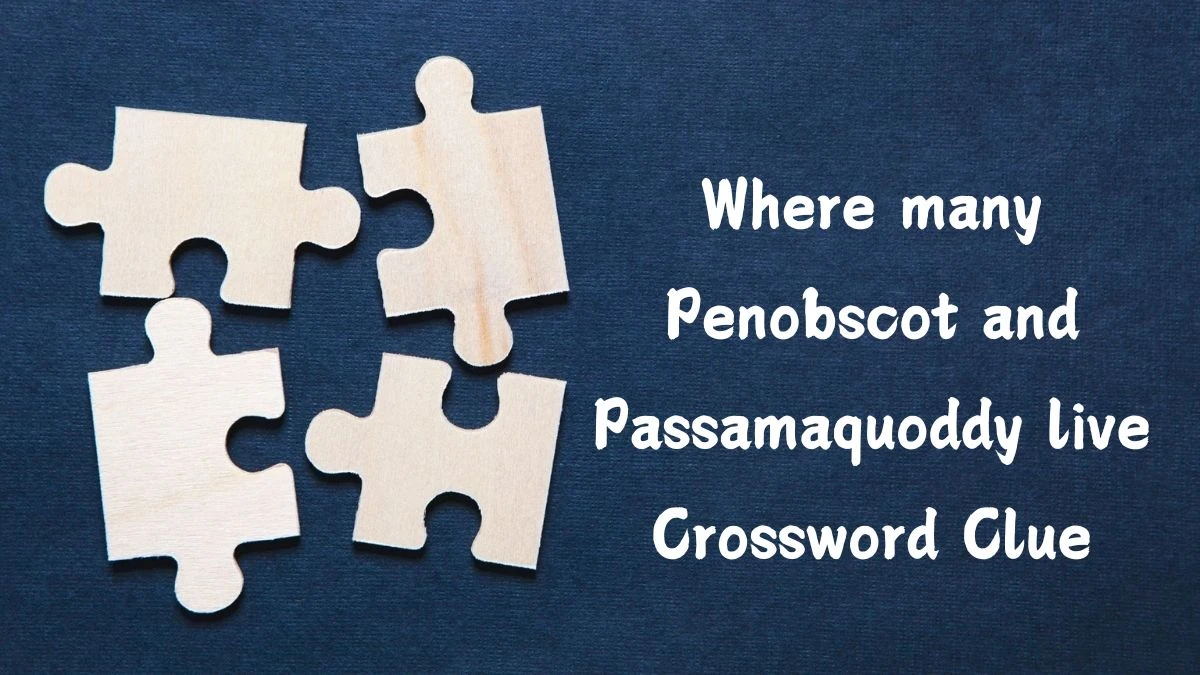 NYT Where many Penobscot and Passamaquoddy live Crossword Clue Puzzle Answer from July 10, 2024