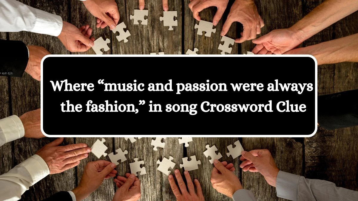 Where “music and passion were always the fashion,” in song NYT Crossword Clue Puzzle Answer from July 13, 2024