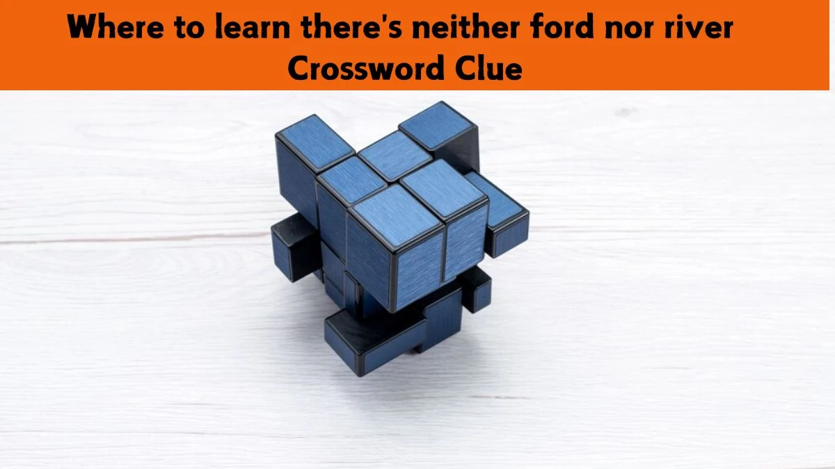 Where to learn there's neither ford nor river Crossword Clue Answers on July 16, 2024