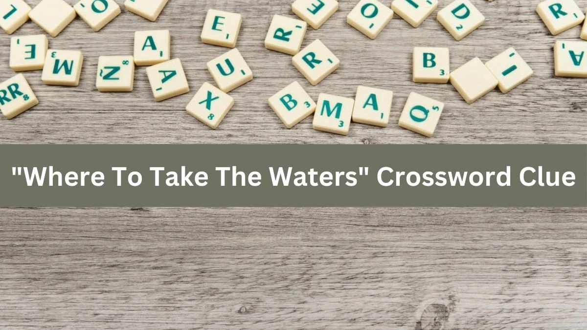 Where To Take The Waters Crossword Clue Puzzle Answer from July 15, 2024