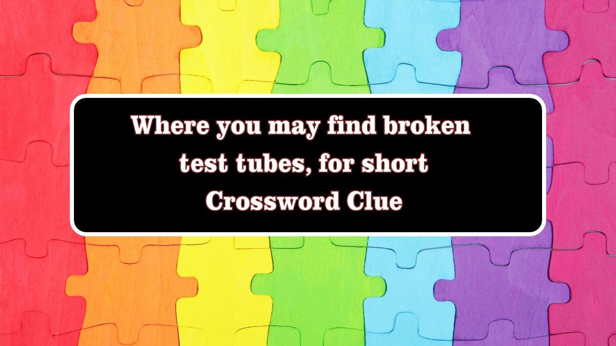 Where you may find broken test tubes, for short Daily Themed Crossword Clue Puzzle Answer from July 28, 2024