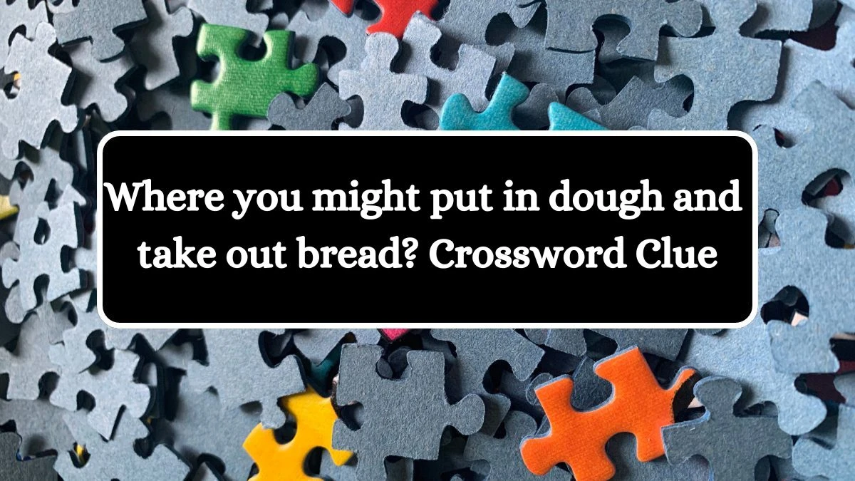 Where you might put in dough and take out bread? NYT Crossword Clue Answer on July 24, 2024