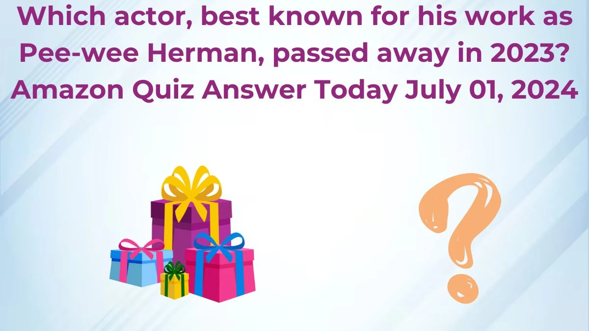Which actor, best known for his work as Pee-wee Herman, passed away in 2023? Amazon Quiz Answer Today July 01, 2024