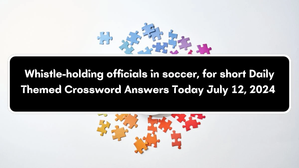 Whistle-holding officials in soccer, for short Daily Themed Crossword Clue Puzzle Answer from July 12, 2024