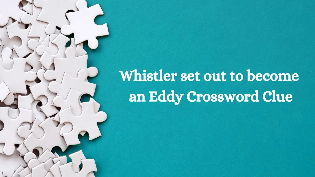 Whistler set out to become an Eddy Crossword Clue Puzzle Answer from July 22, 2024