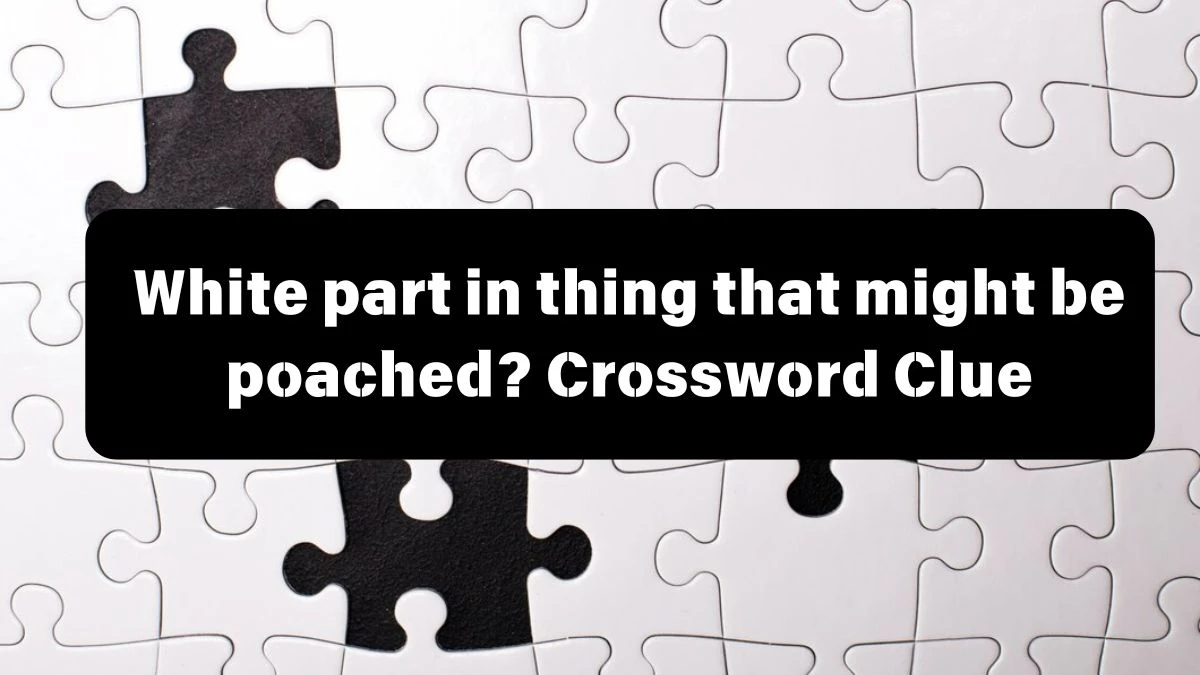 White part in thing that might be poached? Crossword Clue Puzzle Answer from July 12, 2024