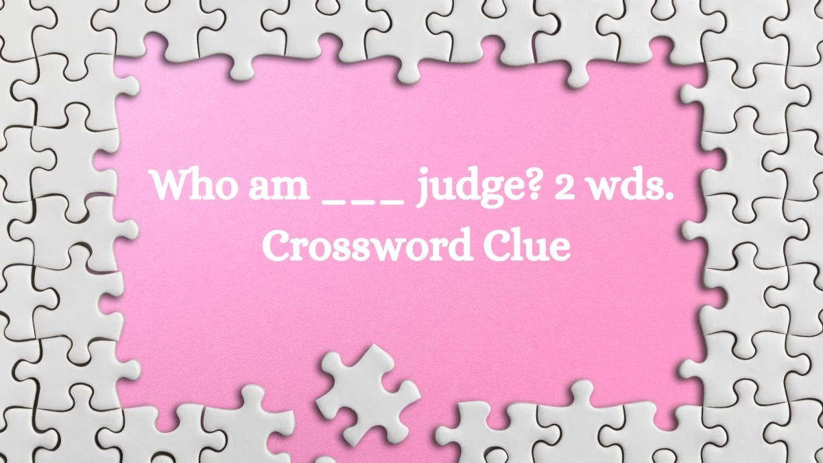 Who am ___ judge? 2 wds. Daily Themed Crossword Clue Puzzle Answer from July 18, 2024