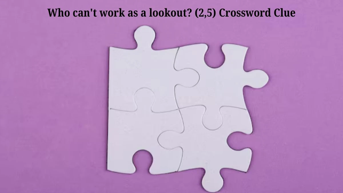 Who can't work as a lookout? (2,5) Crossword Clue Puzzle Answer from July 17, 2024