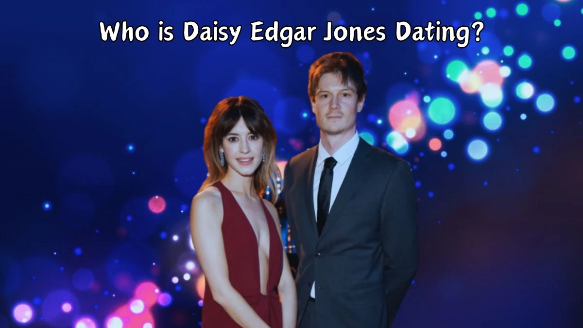 Who is Daisy Edgar Jones Dating? Daisy Edgar and Ben Seed's Relationship Timeline