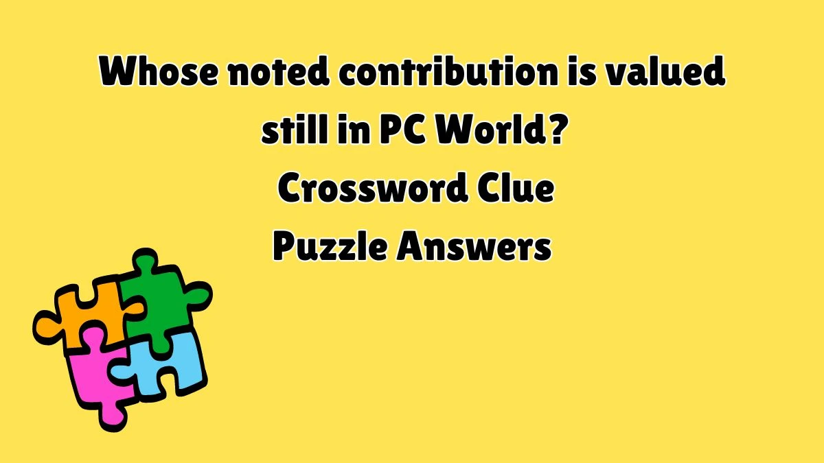 Whose noted contribution is valued still in PC World? Crossword Clue Puzzle Answer from July 10, 2024