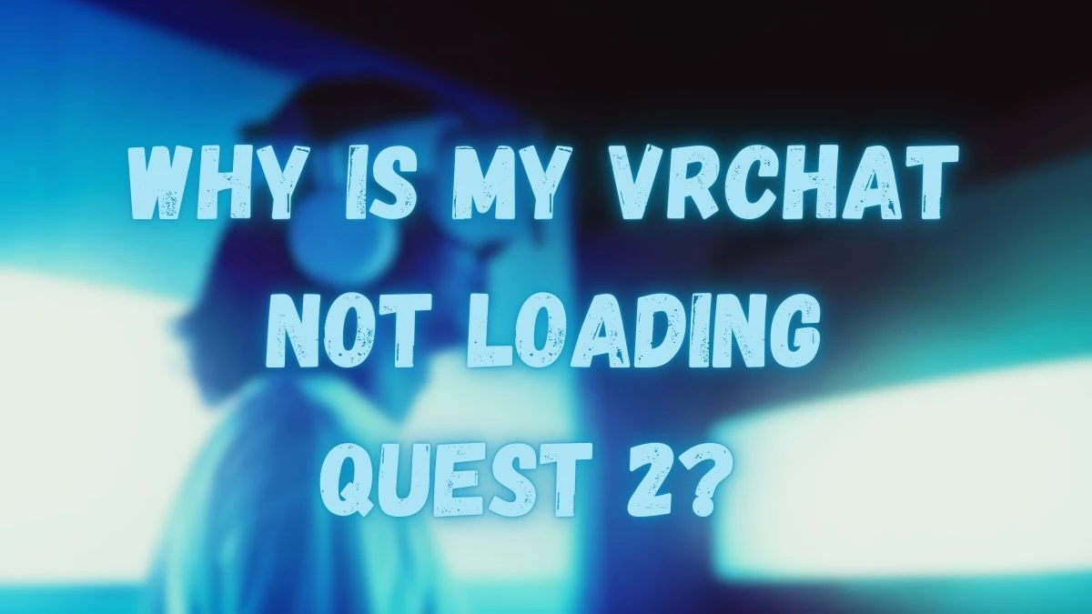 Why is My VRChat Not Loading Quest 2? How to Fix VRChat Not Loading Quest 2?