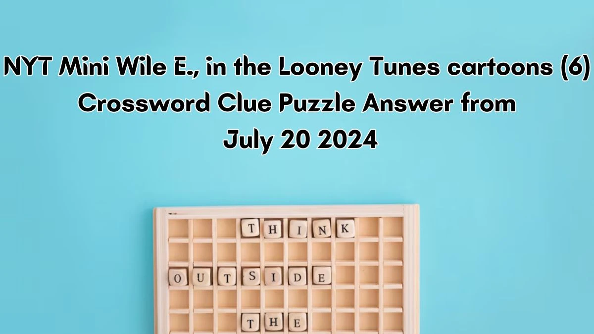 Wile E., in the Looney Tunes cartoons (6) NYT Crossword Clue Puzzle Answer from July 20, 2024