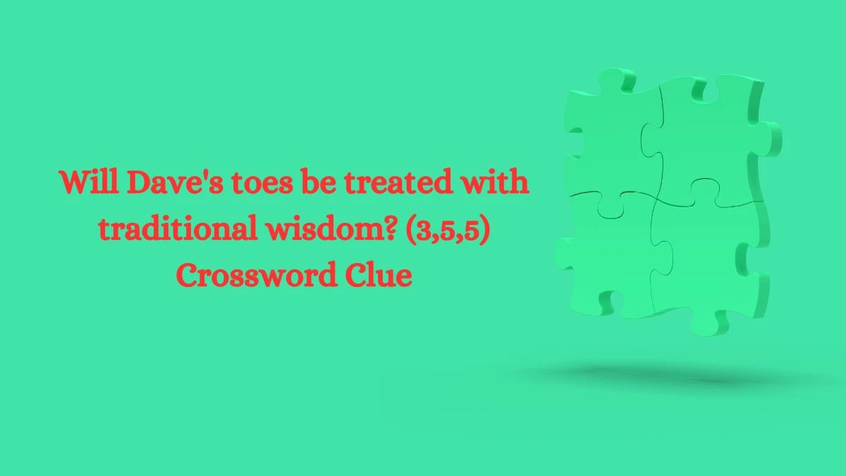 Will Dave's toes be treated with traditional wisdom? (3,5,5) Crossword Clue Puzzle Answer from July 31, 2024