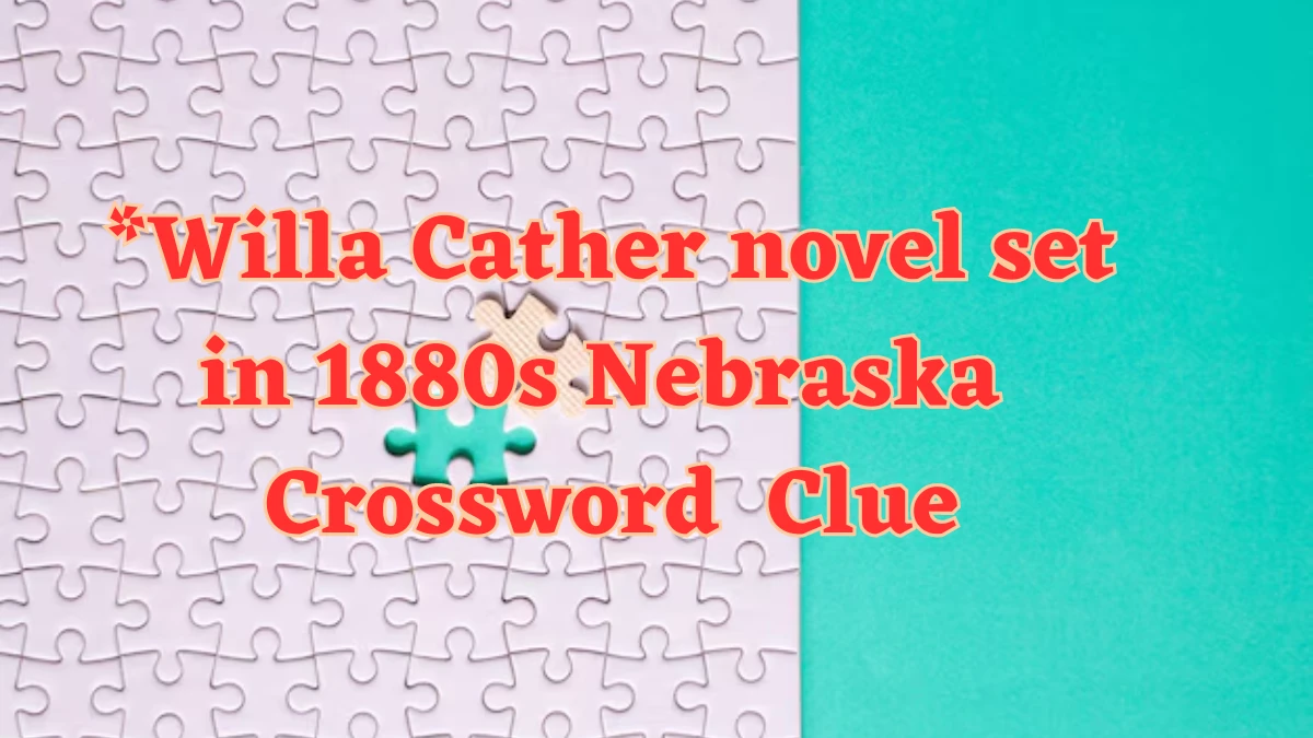 *Willa Cather novel set in 1880s Nebraska NYT Crossword Clue Puzzle Answer from July 25, 2024