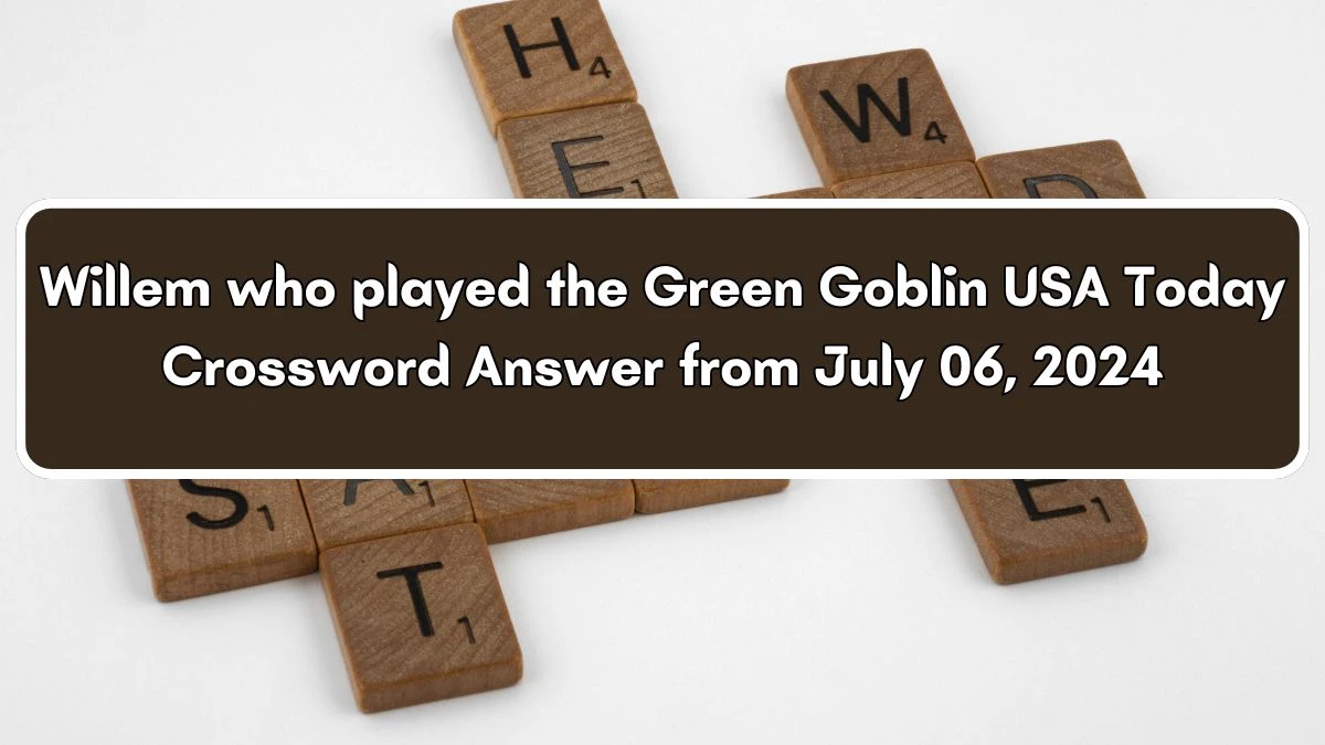 Willem who played the Green Goblin Crossword Clue USA Today Puzzle Answer from July 06, 2024