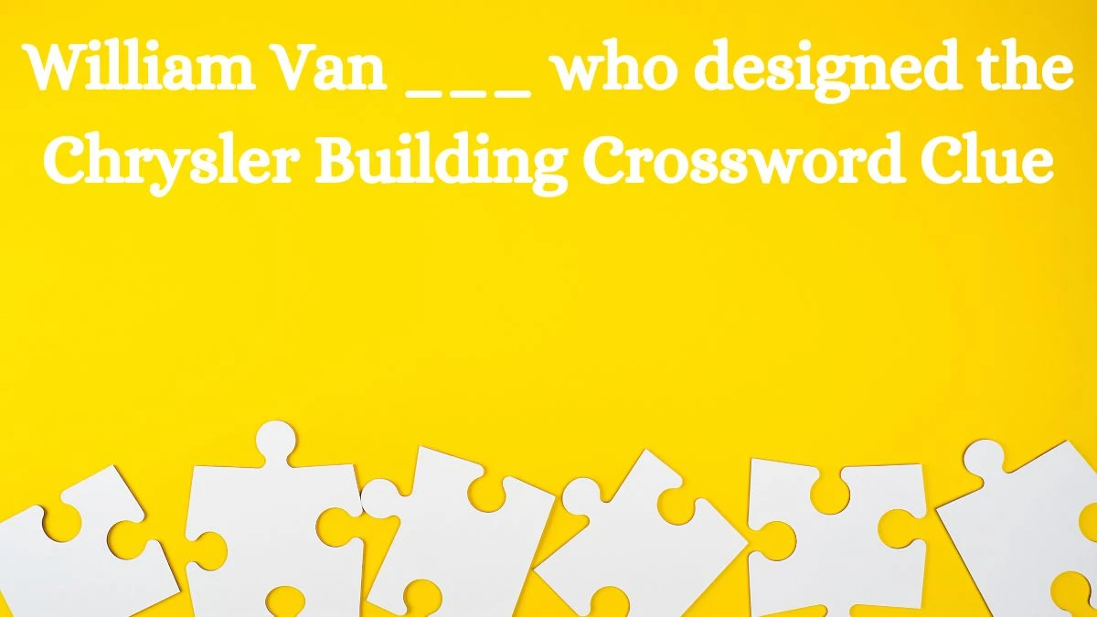 William Van ___ who designed the Chrysler Building Daily Themed Crossword Clue Puzzle Answer from July 03, 2024
