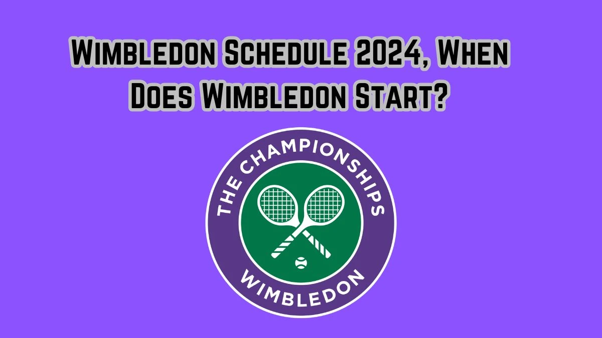 Wimbledon Schedule 2024, When Does Wimbledon Start?