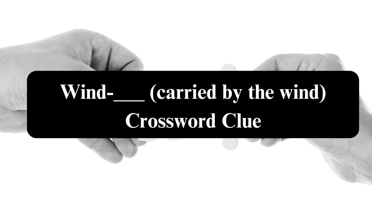 Wind-___ (carried by the wind) Crossword Clue NYT Puzzle Answer from July 21, 2024