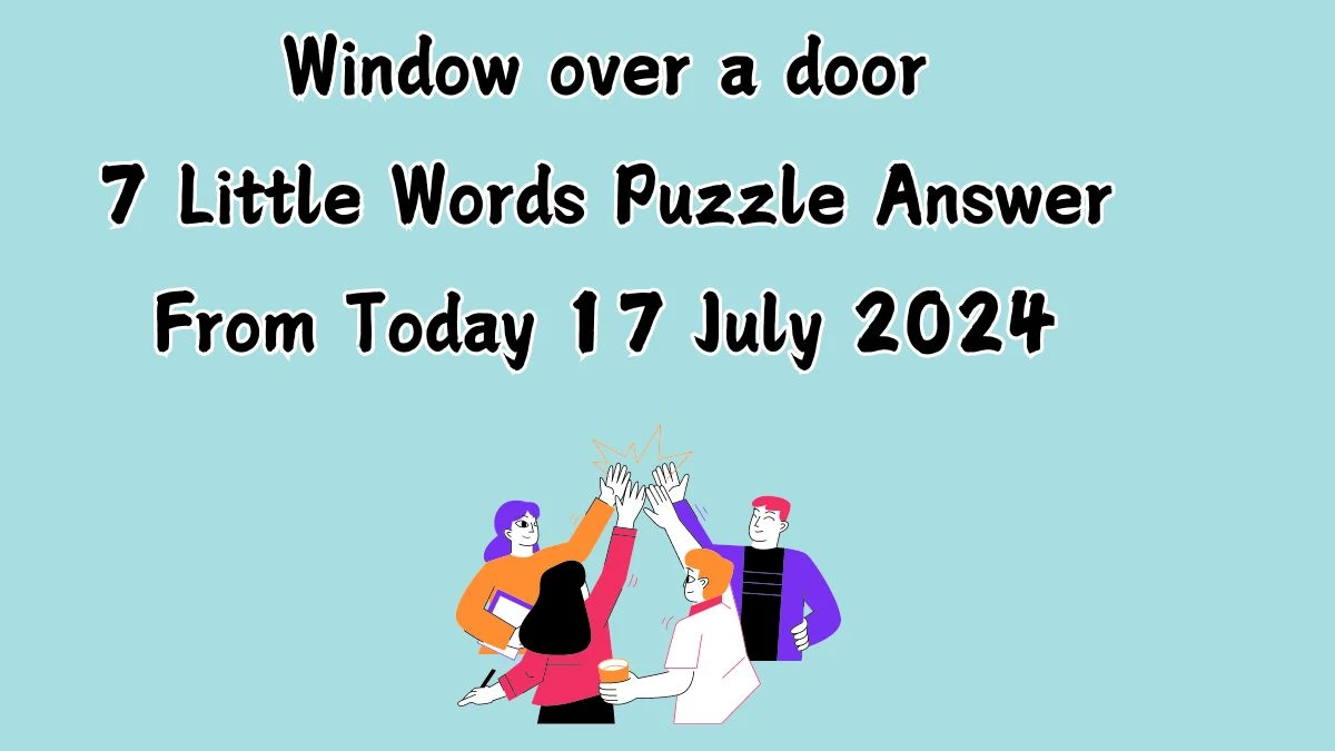 Window over a door 7 Little Words Puzzle Answer from July 17, 2024