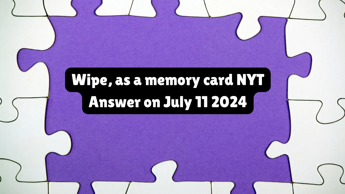 Wipe, as a memory card NYT Crossword Clue Puzzle Answer from July 11, 2024