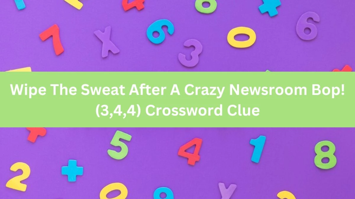 Wipe The Sweat After A Crazy Newsroom Bop! (3,4,4) Crossword Clue Puzzle Answer from July 24, 2024