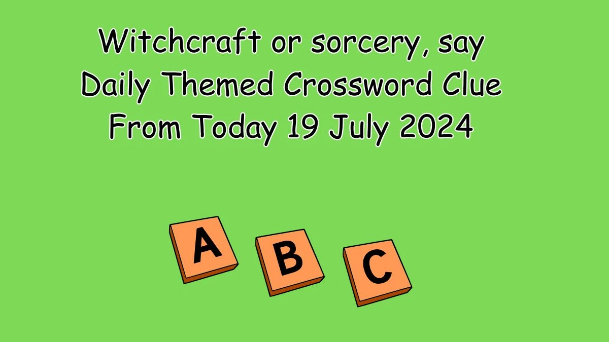 Witchcraft or sorcery, say Daily Themed Crossword Clue Puzzle Answer from July 19, 2024