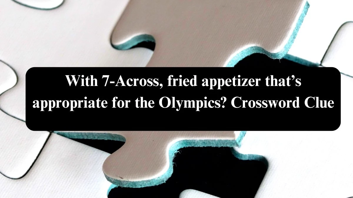 With 7-Across, fried appetizer that’s appropriate for the Olympics? NYT Crossword Clue Puzzle Answer from July 24, 2024