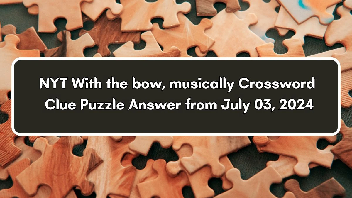 NYT With the bow, musically Crossword Clue Puzzle Answer from July 03, 2024