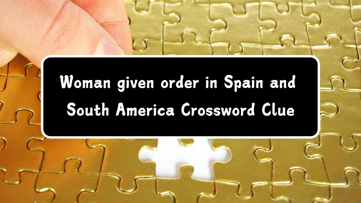 Woman given order in Spain and South America Crossword Clue Puzzle Answer from July 11, 2024