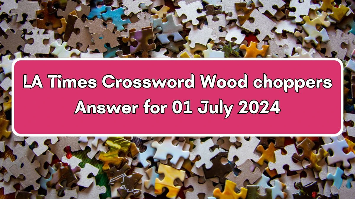 Wood choppers LA Times Crossword Clue Puzzle Answer from July 01, 2024
